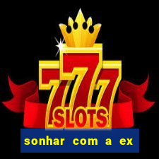 sonhar com a ex do meu marido jogo do bicho